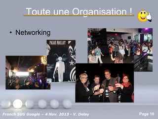 Toute une Organisation !
• Networking

Pour plus de modèles : Modèles Powerpoint PPT gratuits

French SUG Google – 4 Nov. 2013 - V. Delay

Page 10

 