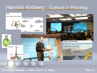 Henrick Kniberg : Culture > Process

Pour plus de modèles : Modèles Powerpoint PPT gratuits

French SUG Google – 4 Nov. 2013 - V. Delay

Page 12

 