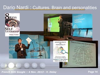 Dario Nardi : Cultures, Brain and personalities

Pour plus de modèles : Modèles Powerpoint PPT gratuits

French SUG Google – 4 Nov. 2013 - V. Delay

Page 14

 