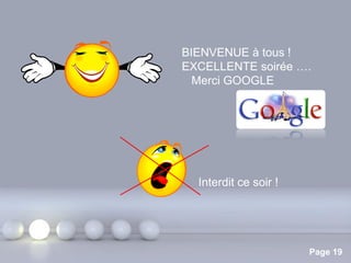 BIENVENUE à tous !
EXCELLENTE soirée ….
Merci GOOGLE

Interdit ce soir !

Pour plus de modèles : Modèles Powerpoint PPT gratuits

Page 19

 