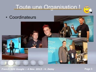 Toute une Organisation !
• Coordinateurs

Pour plus de modèles : Modèles Powerpoint PPT gratuits

French SUG Google – 4 Nov. 2013 - V. Delay

Page 3

 