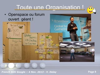 Toute une Organisation !
• Openspace ou forum
ouvert géant !

Pour plus de modèles : Modèles Powerpoint PPT gratuits

French SUG Google – 4 Nov. 2013 - V. Delay

Page 8

 
