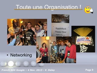 Toute une Organisation !

• Networking
Pour plus de modèles : Modèles Powerpoint PPT gratuits

French SUG Google – 4 Nov. 2013 - V. Delay

Page 9

 