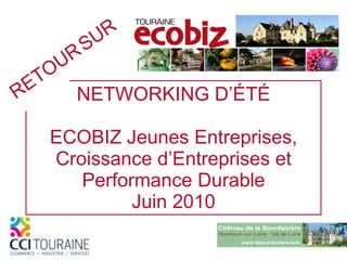 NETWORKING   D’ÉTÉ ECOBIZ Jeunes Entreprises, Croissance d’Entreprises et Performance Durable Juin 2010 RETOUR   SUR 