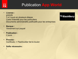 Publication  App World License : gratuite 3 à 5 jours en plusieurs étapes Carte d'identité pour les particuliers Documents administratifs justificatifs pour les entreprises Banque :  Versement sur paypal Publication : 2 jours Process : Certificats -> Flashbuilder fait le boulot Softs nécessaire : / 
