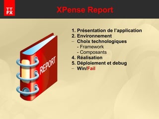 XPense Report Présentation de l’application Environnement  Choix technologiques - Framework - Composants Réalisation Déploiement et debug Win/ Fail 