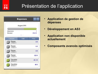 Présentation de l’application Application de gestion de dépenses Développement en AS3 Application non disponible actuellement Composants avancés optimisés 