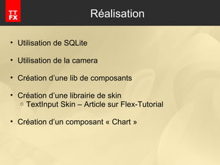 Réalisation Utilisation de SQLite Utilisation de la camera Création d’une lib de composants Création d’une librairie de skin TextInput Skin – Article sur Flex-Tutorial Création d’un composant « Chart » 
