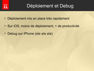 Déploiement et Debug Déploiement mis en place très rapidement Sur iOS, moins de déploiement, + de productivité  Debug sur iPhone (aïe aïe aïe) 