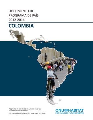 DOCUMENTO DE
PROGRAMA DE PAÍS
2012-2014
COLOMBIA
Programa de las Naciones Unidas para los
Asentamientos Humanos
Oficina Regional para América Latina y el Caribe
 