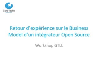 Retour	
  d’expérience	
  sur	
  le	
  Business	
  
Model	
  d’un	
  intégrateur	
  Open	
  Source	
  
Workshop	
  GTLL	
  
 
