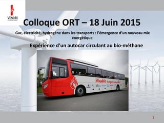 Gaz, électricité, hydrogène dans les transports : l’émergence d’un nouveau mix
énergétique
1
Expérience d’un autocar circulant au bio-méthane
Colloque ORT – 18 Juin 2015
 