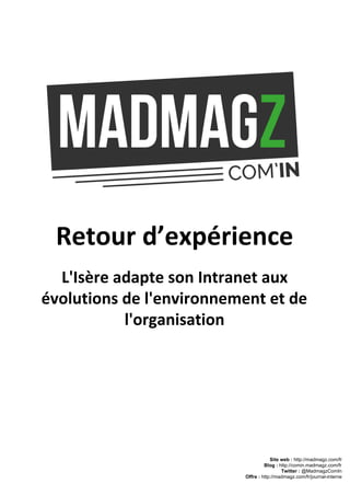 Retour d’expérience
L'Isère adapte son Intranet aux
évolutions de l'environnement et de
l'organisation
Site web : http://madmagz.com/fr 
Blog : http://comin.madmagz.com/fr 
Twitter : @MadmagzComIn 
Offre : http://madmagz.com/fr/journal­interne
 