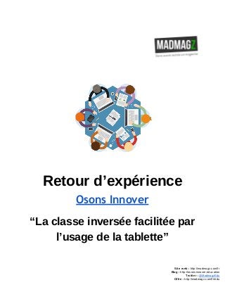 Retour d’expérience
Osons Innover
“La classe inversée facilitée par
l’usage de la tablette”
Site web : http://madmagz.com/fr
Blog : http://osonsinnover.education
Twitter : @MadmagzEdu
Offre : http://madmagz.com/fr/edu
 