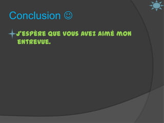 Conclusion J’espère que vous avez aimé mon entrevue. 