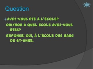 Question Avez-vous été à l’école?Oui/Non À quel école avez-vous êtes?Réponse: Oui, à l’école des rang de St-Anne.  
