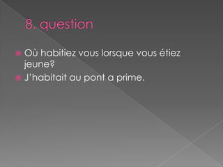 8. questionOù habitiez vous lorsque vous étiez jeune?J’habitait au pont a prime.