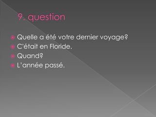 9. questionQuelle a été votre dernier voyage?C'était en Floride.Quand?L’année passé. 