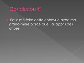 Conclusion J’ai aimé faire cette entrevue avec ma grand-mère parce que j’ai appris des chose.