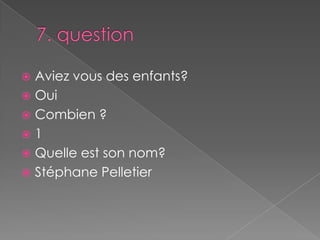7. questionAviez vous des enfants?Oui Combien ?1Quelle est son nom?Stéphane Pelletier