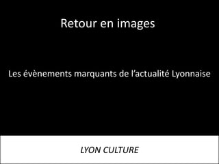 Retour en images


Les évènements marquants de l’actualité Lyonnaise




                 LYON CULTURE
 