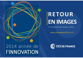 RETOUR
EN IMAGES
L’ i n n o v a t i o n p o u r t o u s
www.innovation2014.cci.fr
 