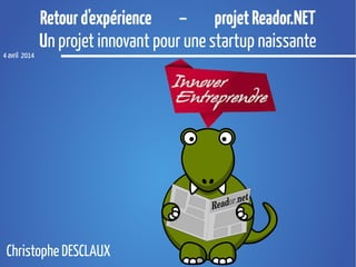 Retourd'expérience – projetReador.NET
Un projet innovant pour une startup naissante
4 avril 2014
Christophe DESCLAUX
 
