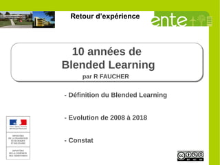 10 années de
Blended Learning
par R FAUCHER
10 années de
Blended Learning
par R FAUCHER
- Définition du Blended Learning
- Evolution de 2008 à 2018
- Constat
Retour d’expérience
 