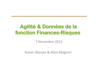 Agilité & Données de la
fonction Finances-Risques	
  
	
  7	
  Novembre	
  2013
	
  
-­‐
	
  
Xavier	
  Warzee	
  &	
  Alain	
  Maginot	
  
	
  
	
  
	
  

 