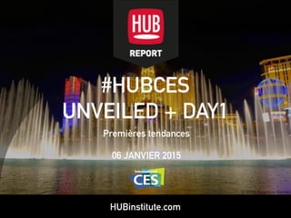 HUBinstitute.com
#HUBCES
UNVEILED + DAY1
Premières tendances
06 JANVIER 2015
 