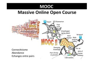 MOOC	
    	
  
       Massive	
  Online	
  Open	
  Course	
  




ConnecJvisme	
  
Abondance	
  
Echanges	
  entre	
  pairs	
  
 