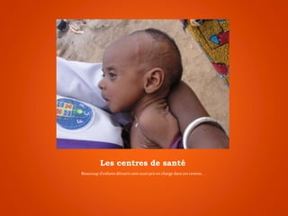 Les centres de santé
Beaucoupd’enfantsdénutrissontaussiprisen chargedansces centres…
 