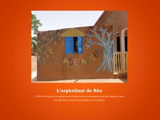 L’orphelinat de Réo
A 130kmà l’ouestde lacapitale,nousrendonsvisiteà cetorphelinatcrééparFrançoiseCoste,
uneinfirmièreproched’HoméopathessansFrontières.
 