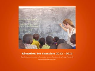Réception des chantiers 2012 - 2013
Dansles classesrénovées,lesenfantstoujoursaussienthousiastesdèsqu’ils’agitd’écouterla
maîtresse,même ledimanche !!
 