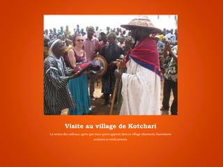 Visite au village de Kotchari
Laremisedescadeaux,aprèsque nousayonsapportédansce villagevêtements,fournitures
scolairesetmédicaments.
 