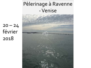 Pèlerinage à Ravenne
-Venise
20 – 24
février
2018
 