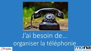 J’ai besoin de…
organiser la téléphonie
 