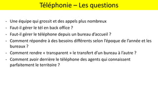 - Une équipe qui grossit et des appels plus nombreux
- Faut-il gérer le tél en back office ?
- Faut-il gérer le téléphone ...