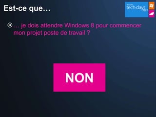 Est-ce que…

  … je dois attendre Windows 8 pour commencer
  mon projet poste de travail ?




                   NON
 
