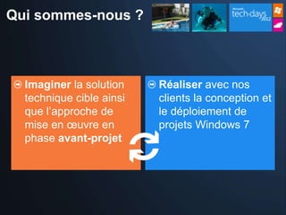 Qui sommes-nous ?



  Imaginer la solution    Réaliser avec nos
  technique cible ainsi   clients la conception et
  que l’approche de       le déploiement de
  mise en œuvre en        projets Windows 7
  phase avant-projet
 