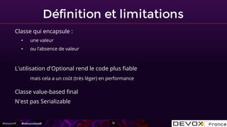 #DevoxxFR
Définition et limitations
12
Classe qui encapsule :
• une valeur
• ou l’absence de valeur
L'utilisation d'Option...