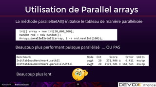 #DevoxxFR
Utilisation de Parallel arrays
26
La méthode parallelSetAll() initialise le tableau de manière parallélisée
Beau...