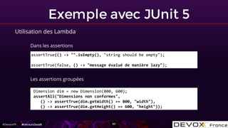 #DevoxxFR
Exemple avec JUnit 5
50
Utilisation des Lambda
Dans les assertions
assertTrue(() -> "".isEmpty(), "string should...