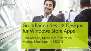 Grundlagen des UX Designs
für Windows Store Apps
Rina Ahmed, Microsoft Österreich
Markus Murtinger, USECON
 