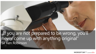 „If you are not prepared to be wrong, you'll
never come up with anything original“
Sir Ken Robinson
 