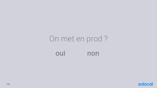 On met en prod ?
oui non
P.22
 