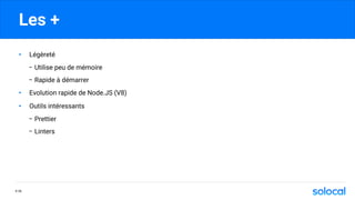 Les +
• Légèreté
- Utilise peu de mémoire
- Rapide à démarrer
• Evolution rapide de Node.JS (V8)
• Outils intéressants
- Prettier
- Linters
P.76
 