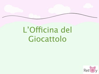 Vision

           L’Officina del
Creiamo i giocattoli per la nuova generazione di bambini:
   “Temporary Toys” per “Contemporary Children”.
             Giocattolo
            I giocattoli non sono per sempre.


I giocattoli dei nostri bambini sono transitori, temporanei;
                       utili al momento.
 