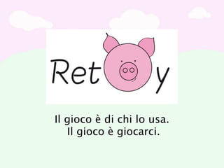 Il gioco è di chi lo usa.
   Il gioco è giocarci.
 