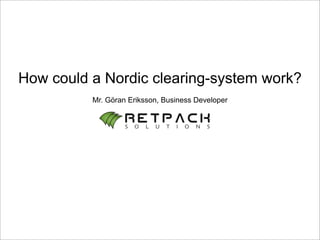 How could a Nordic clearing-system work?
          Mr. Göran Eriksson, Business Developer
 